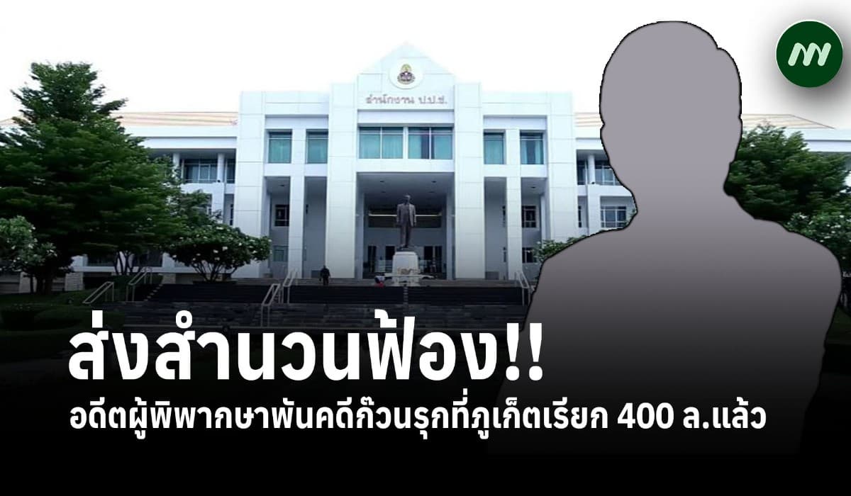ป.ป.ช.ส่งสำนวนฟ้องอดีตผู้พิพากษาพันคดีก๊วนรุกที่ภูเก็ตเรียก 400 ล. หลังลงมติเอกฉันท์ชี้มูลอาญา