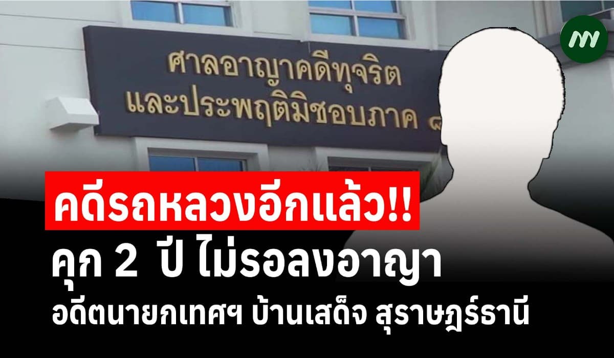 คุก 2 ปี ไม่รอลงอาญา! อดีตนายกเทศฯ บ้านเสด็จ คดีเอารถหลวงไปใช้ส่วนตัว
