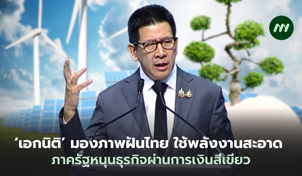 ‘เอกนิติ’ มองภาพฝันประเทศไทย ใช้พลังงานสะอาด ภาครัฐสนับสนุนธุรกิจผ่านการเงินสีเขียว
