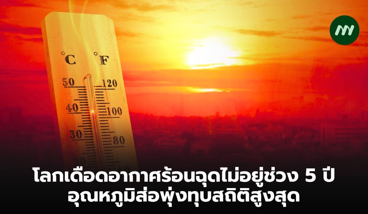 โลกเดือดอากาศร้อนฉุดไม่อยู่ช่วง 5 ปี อุณหภูมิส่อพุ่งทุบสถิติสูงสุด