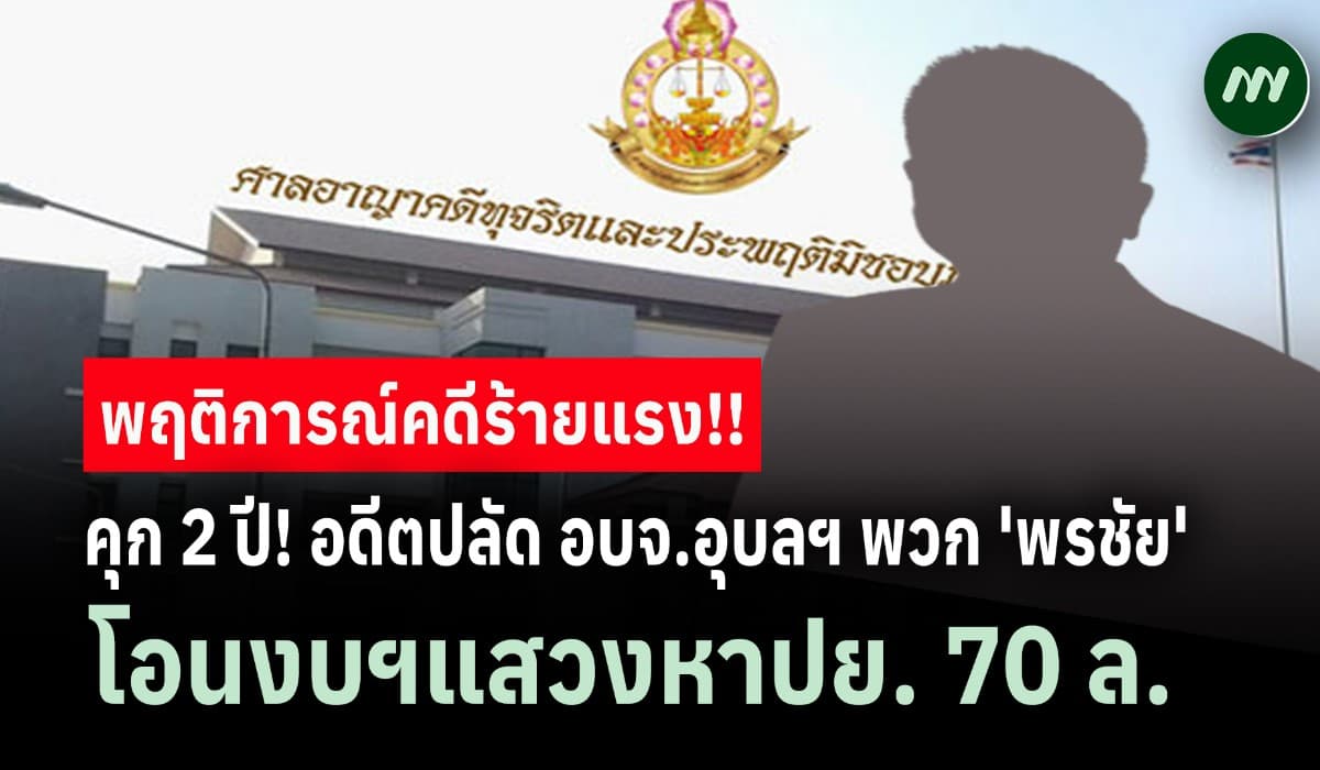 คุก 2 ปี! อดีตปลัด อบจ.อุบลฯ พวก 'พรชัย' โอนงบฯแสวงหาปย. 70 ล้าน