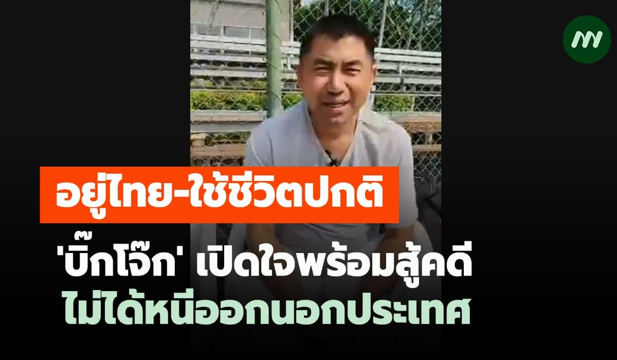 'บิ๊กโจ๊ก' เปิดใจพร้อมสู้คดี! อยู่ไทยใช้ชีวิตปกติ-ไม่หนีออกนอกประเทศ