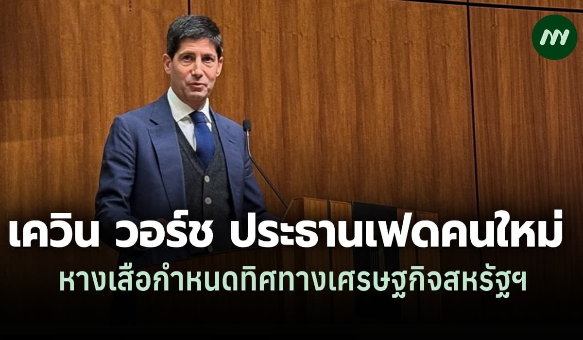 เควิน วอร์ช ประธานเฟดคนใหม่ หางเสือกำหนดทิศทางเศรษฐกิจสหรัฐฯ