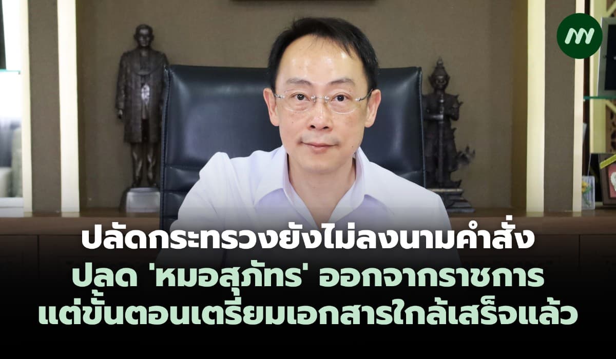 ปลัดกระทรวงยังไม่ลงนามคำสั่งปลด 'หมอสุภัทร' เตรียมเอกสารใกล้เสร็จแล้ว