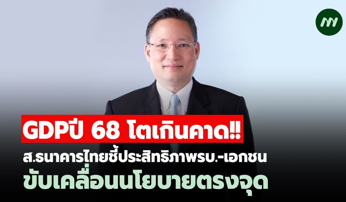 GDP ปี68 โตเกินคาด! ส.ธนาคารไทยชี้ประสิทธิภาพรบ.-เอกชนขับเคลื่อนนโยบาย