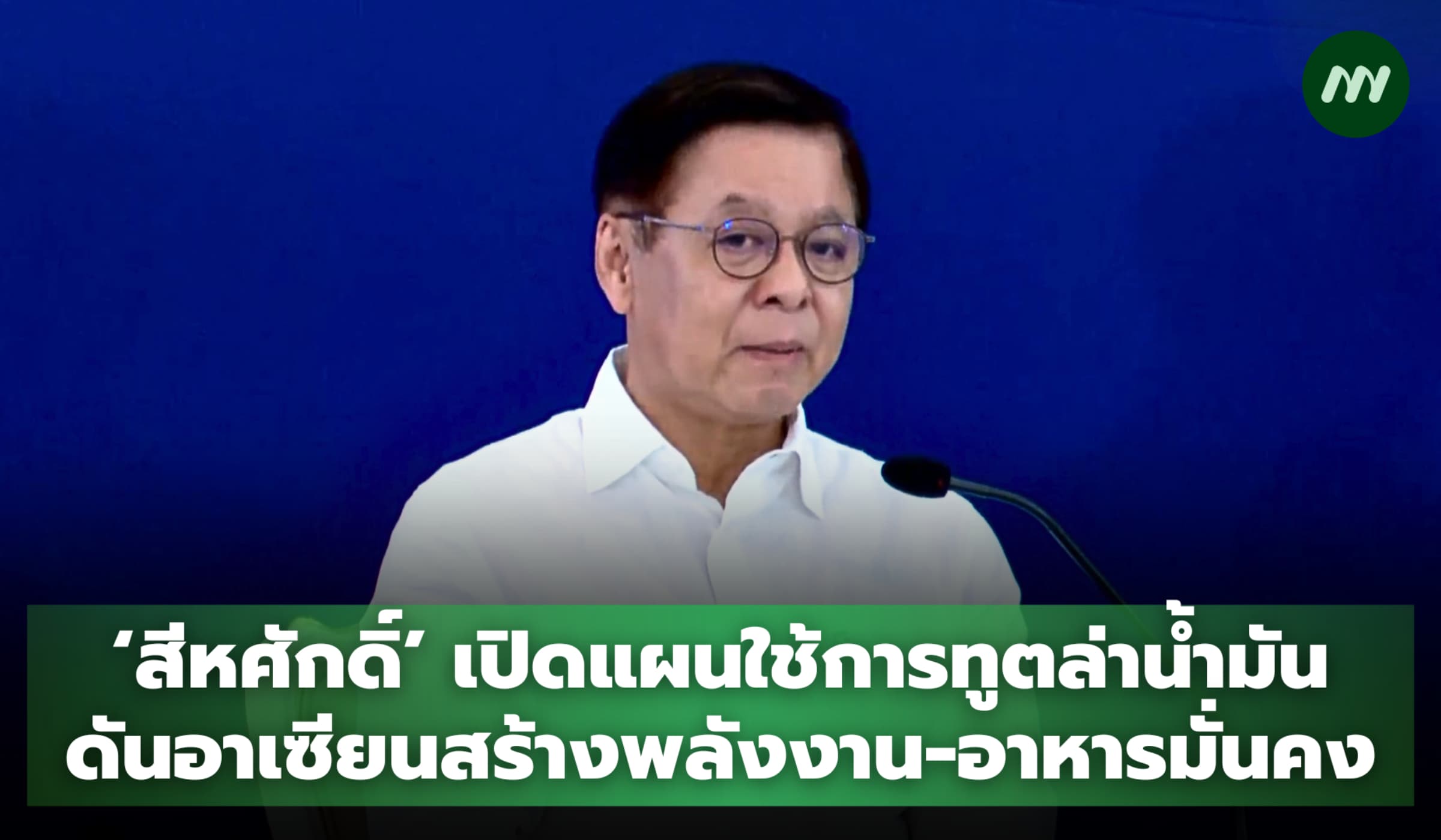 ‘สีหศักดิ์’ เปิดแผนการทูตล่าน้ำมัน ดันอาเซียนสร้างพลังงาน-อาหารมั่นคง