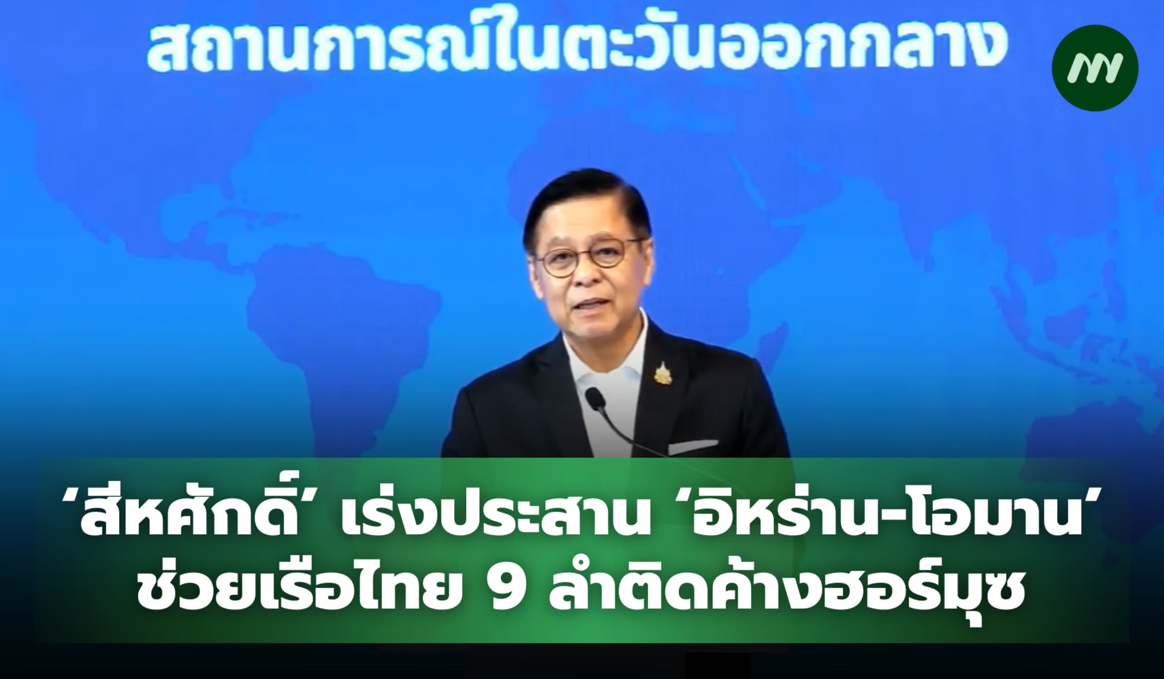 ‘สีหศักดิ์’ เร่งประสาน ‘อิหร่าน-โอมาน’ ช่วยเรือไทย 9 ลำติดค้างฮอร์มุซ