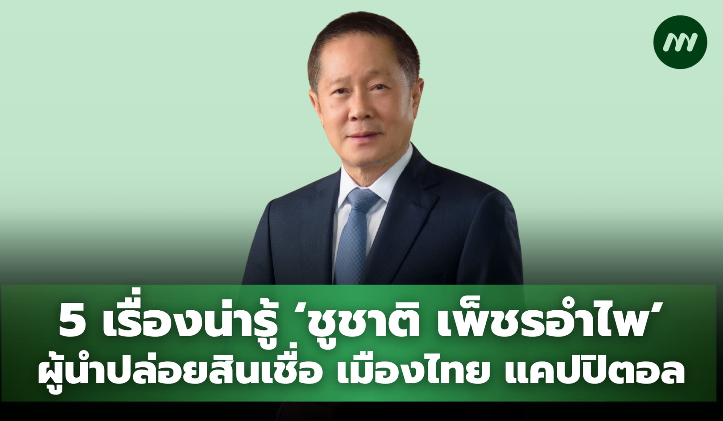 5 เรื่องน่ารู้ 'ชูชาติ เพ็ชรอำไพ' ผู้นำปล่อยสินเชื่อ เมืองไทย แคปปิตอล