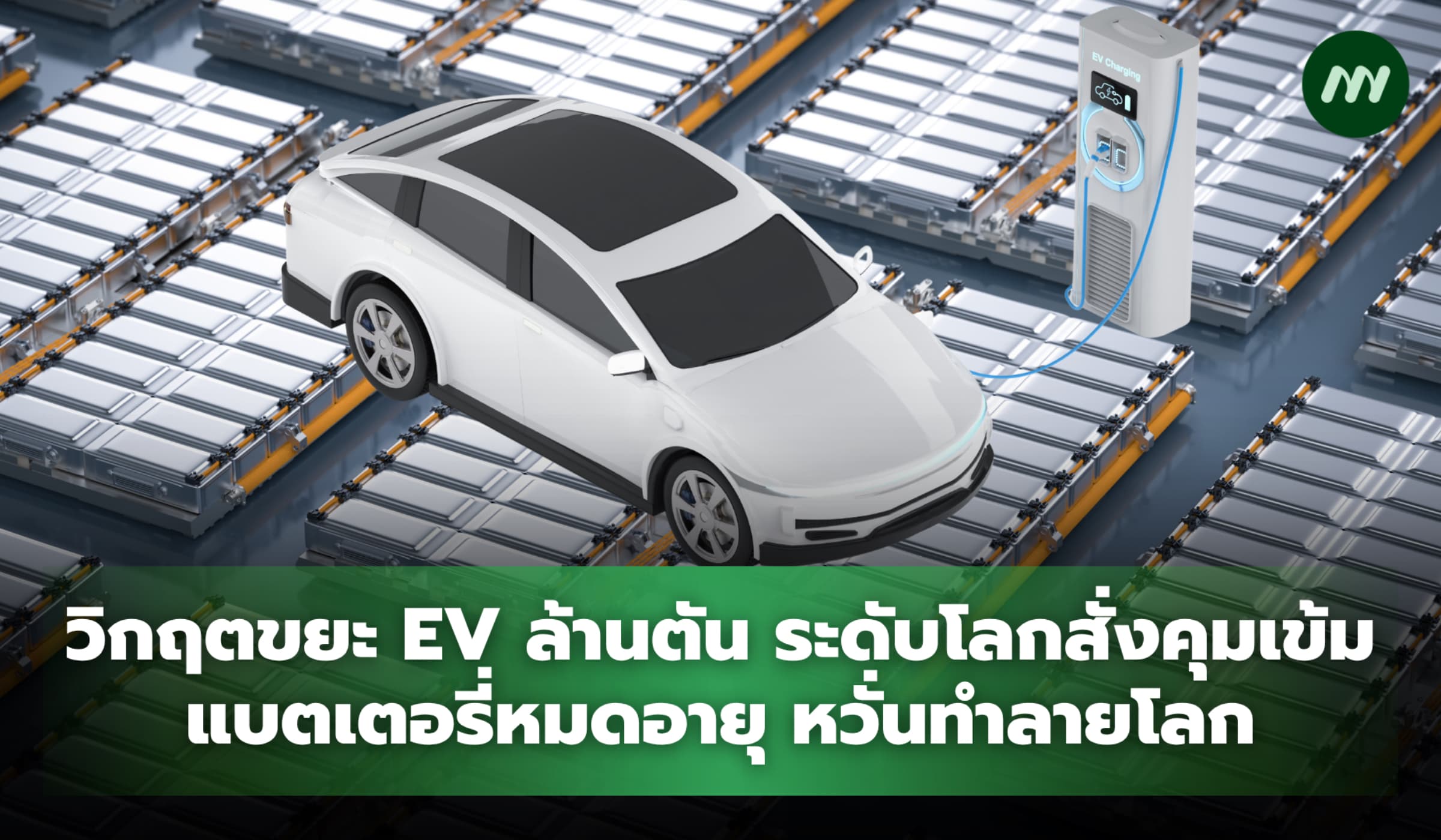 วิกฤตขยะ EV ล้านตัน ระดับโลกสั่งคุมเข้มแบตหมดอายุ หวั่นทำลายโลก