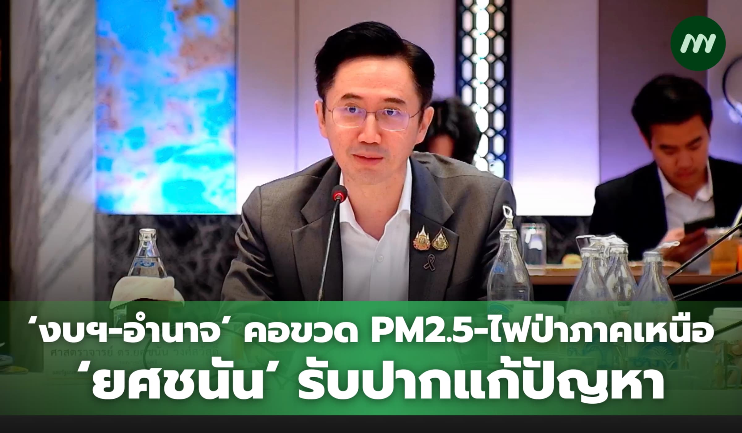 'งบฯ-อำนาจ' คอขวด PM2.5 - ไฟป่าภาคเหนือ ‘ยศชนัน’ รับปากแก้ปัญหา