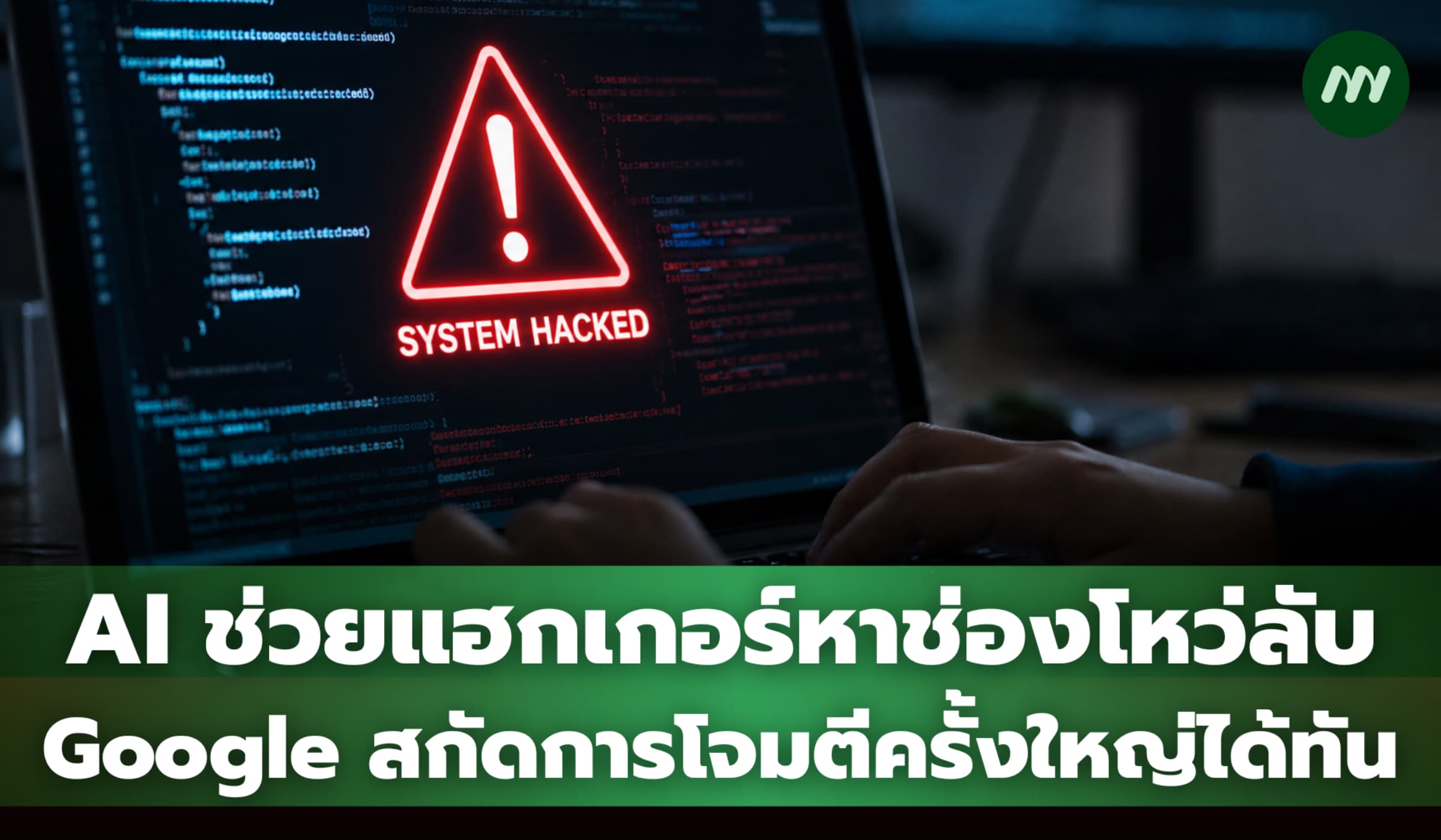 AI ช่วยแฮกเกอร์หาช่องโหว่ลับ Google สกัดการโจมตีครั้งใหญ่ได้ทัน