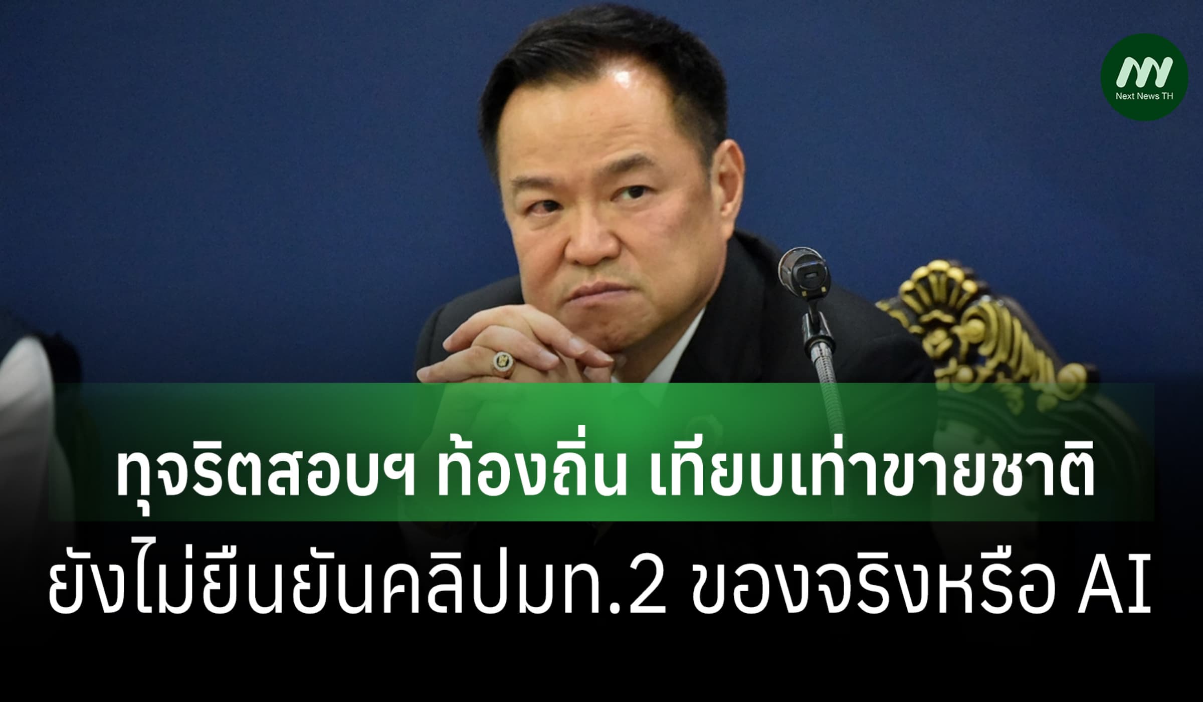 'อนุทิน' ชี้โกงสอบท้องถิ่น เสมือนขายชาติ ยังไม่ยันคลิป มท.2จริงหรือ AI